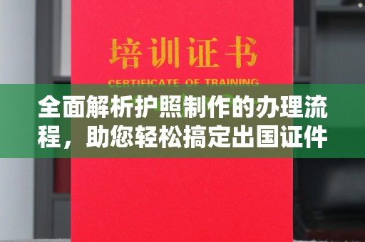 青川全面解析护照制作的办理流程，助您轻松搞定出国证件