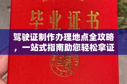德保驾驶证制作办理地点全攻略，一站式指南助您轻松拿证